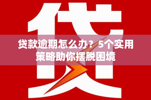 燕郊贷款逾期怎么办？5个实用策略助你摆脱困境