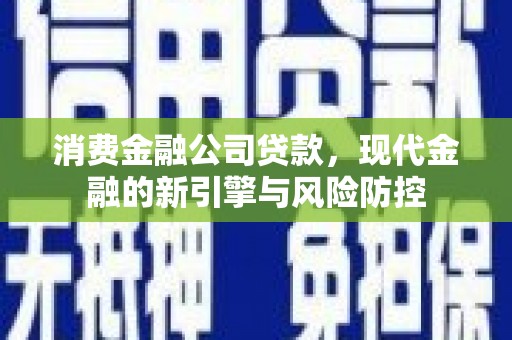燕郊消费金融公司贷款，现代金融的新引擎与风险防控