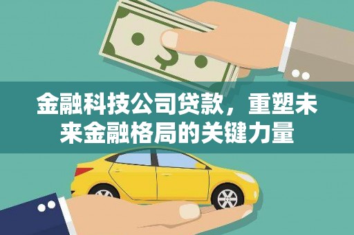 燕郊金融科技公司贷款，重塑未来金融格局的关键力量