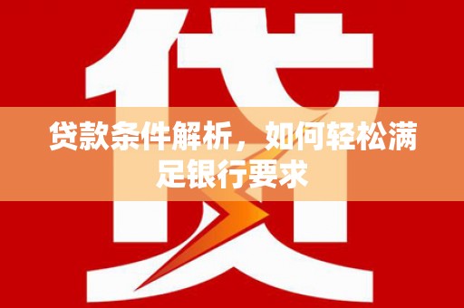 燕郊贷款条件解析，如何轻松满足银行要求