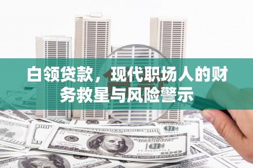 燕郊白领贷款，现代职场人的财务救星与风险警示
