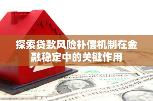 燕郊探索贷款风险补偿机制在金融稳定中的关键作用