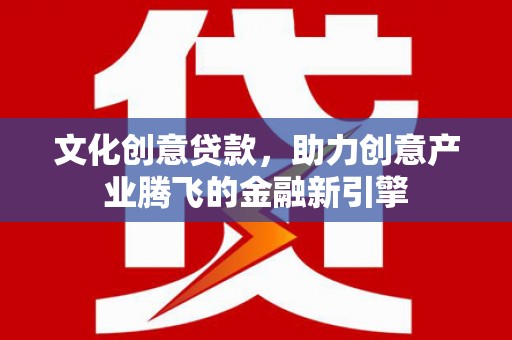 燕郊文化创意贷款，助力创意产业腾飞的金融新引擎