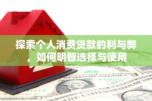 燕郊探索个人消费贷款的利与弊，如何明智选择与使用