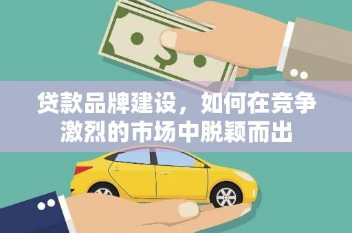 燕郊贷款品牌建设，如何在竞争激烈的市场中脱颖而出