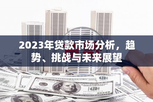 燕郊2023年贷款市场分析，趋势、挑战与未来展望