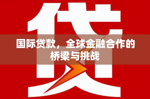 燕郊国际贷款，全球金融合作的桥梁与挑战