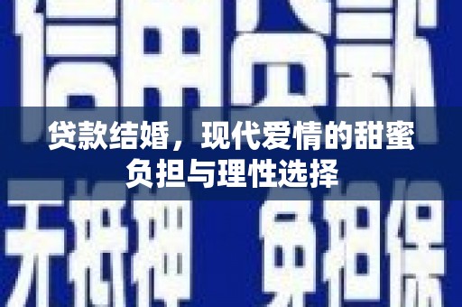 燕郊贷款结婚，现代爱情的甜蜜负担与理性选择