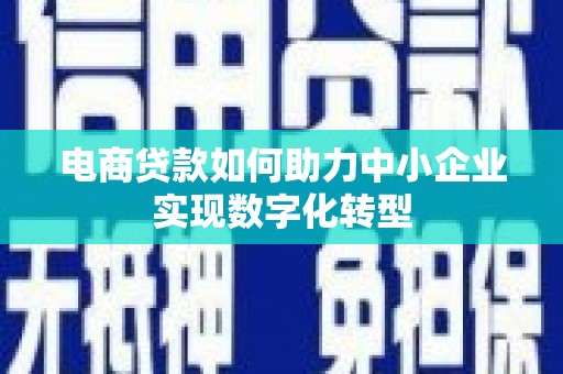 燕郊电商贷款如何助力中小企业实现数字化转型