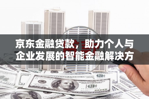 燕郊京东金融贷款，助力个人与企业发展的智能金融解决方案