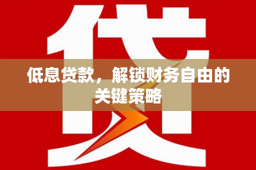 燕郊低息贷款，解锁财务自由的关键策略