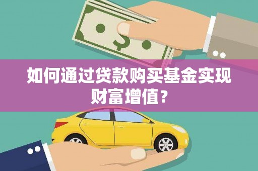 燕郊如何通过贷款购买基金实现财富增值？