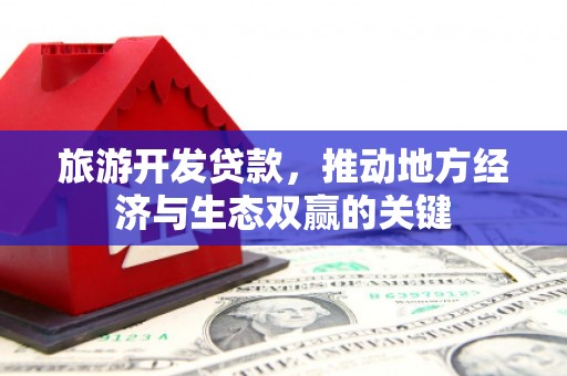 燕郊旅游开发贷款，推动地方经济与生态双赢的关键