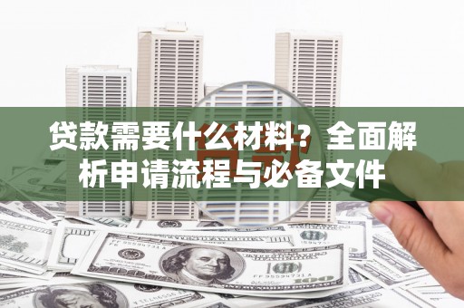 燕郊贷款需要什么材料？全面解析申请流程与必备文件