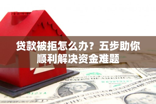 燕郊贷款被拒怎么办？五步助你顺利解决资金难题