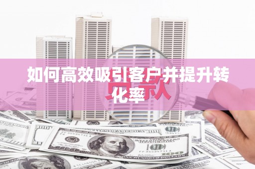 燕郊如何高效吸引客户并提升转化率
