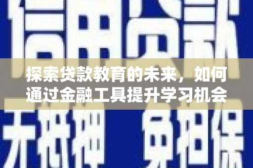 燕郊探索贷款教育的未来，如何通过金融工具提升学习机会