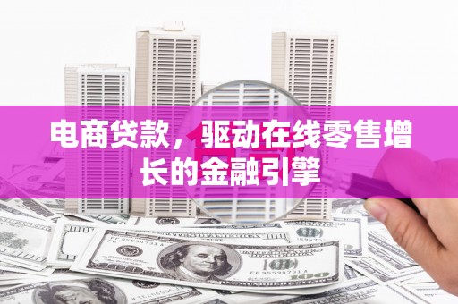 燕郊电商贷款，驱动在线零售增长的金融引擎