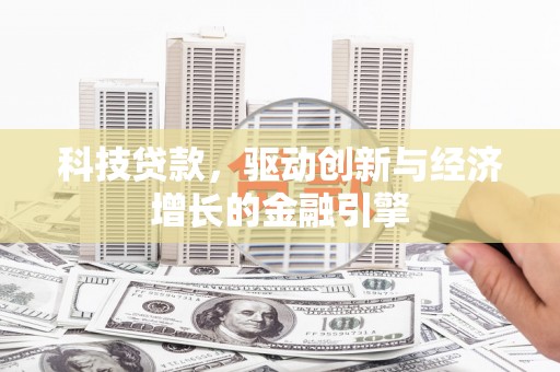 燕郊科技贷款，驱动创新与经济增长的金融引擎