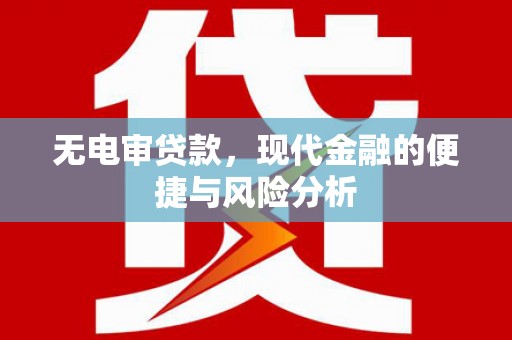 燕郊无电审贷款，现代金融的便捷与风险分析