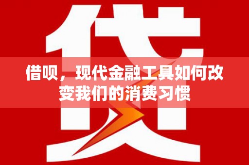 燕郊借呗，现代金融工具如何改变我们的消费习惯
