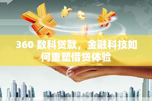 燕郊360 数科贷款，金融科技如何重塑借贷体验