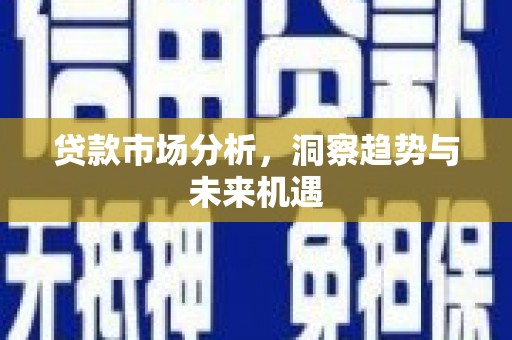 燕郊贷款市场分析，洞察趋势与未来机遇