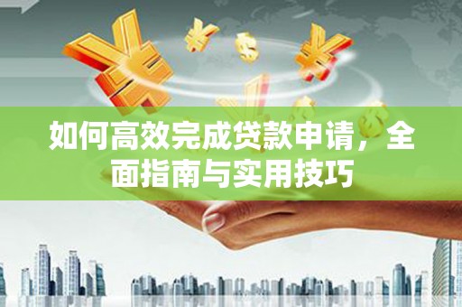 燕郊如何高效完成贷款申请，全面指南与实用技巧