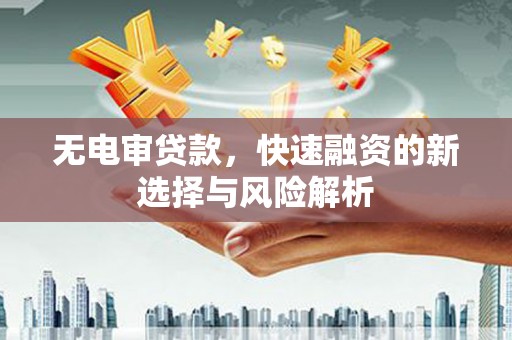 燕郊无电审贷款，快速融资的新选择与风险解析