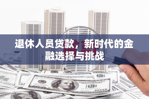 燕郊退休人员贷款，新时代的金融选择与挑战