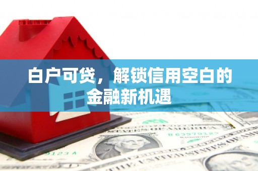 燕郊白户可贷，解锁信用空白的金融新机遇