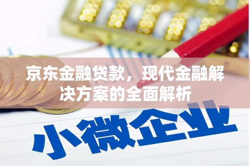燕郊京东金融贷款，现代金融解决方案的全面解析