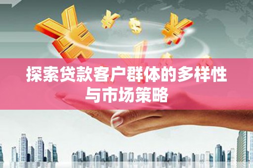 燕郊探索贷款客户群体的多样性与市场策略