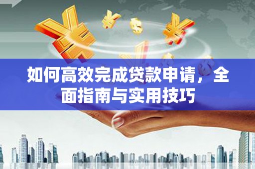 燕郊如何高效完成贷款申请，全面指南与实用技巧