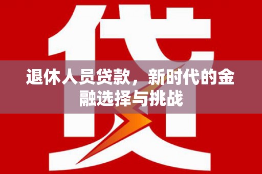 燕郊退休人员贷款，新时代的金融选择与挑战