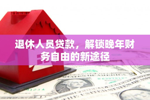 燕郊退休人员贷款，解锁晚年财务自由的新途径