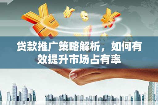 燕郊贷款推广策略解析，如何有效提升市场占有率