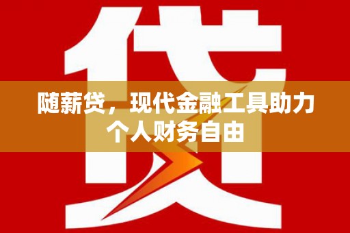 燕郊随薪贷，现代金融工具助力个人财务自由
