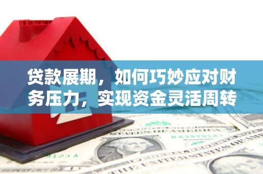 燕郊贷款展期，如何巧妙应对财务压力，实现资金灵活周转