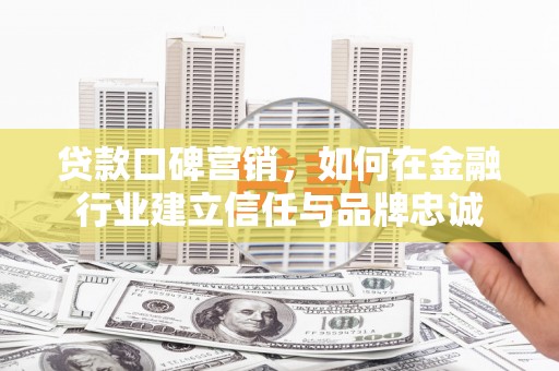 燕郊贷款口碑营销，如何在金融行业建立信任与品牌忠诚