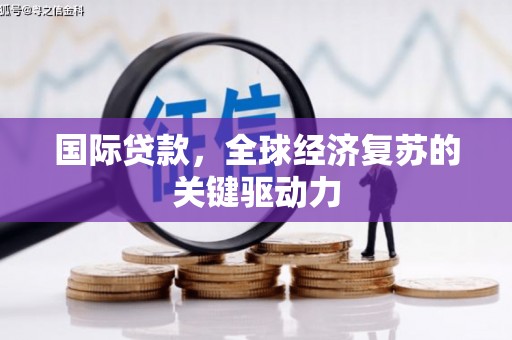 燕郊国际贷款，全球经济复苏的关键驱动力