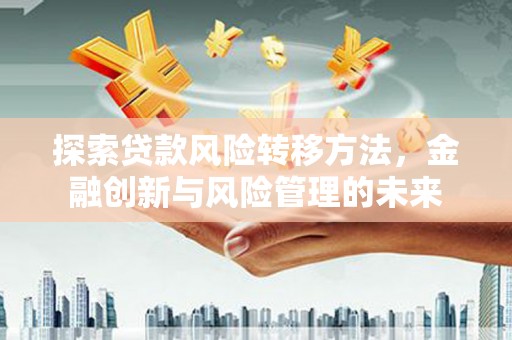 燕郊探索贷款风险转移方法，金融创新与风险管理的未来