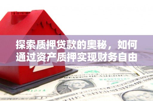 燕郊探索质押贷款的奥秘，如何通过资产质押实现财务自由