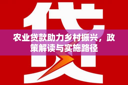 燕郊农业贷款助力乡村振兴，政策解读与实施路径