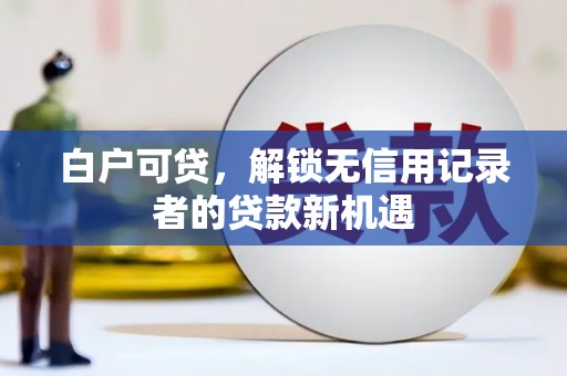 燕郊白户可贷，解锁无信用记录者的贷款新机遇