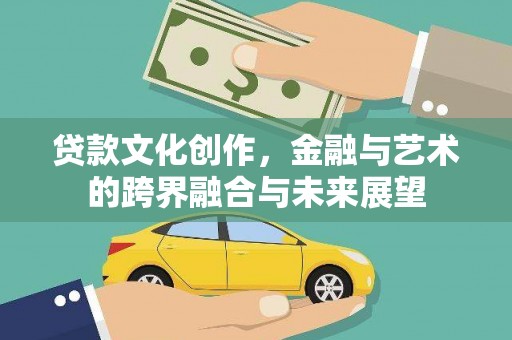燕郊贷款文化创作，金融与艺术的跨界融合与未来展望