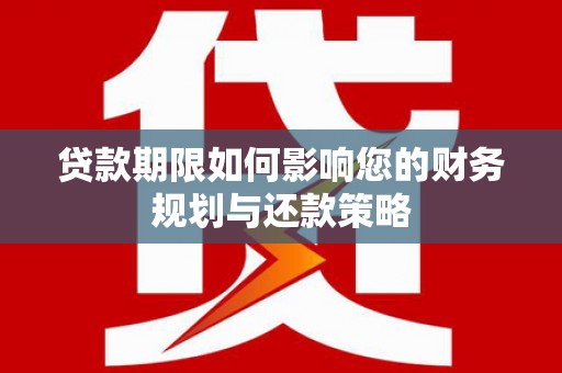 燕郊贷款期限如何影响您的财务规划与还款策略