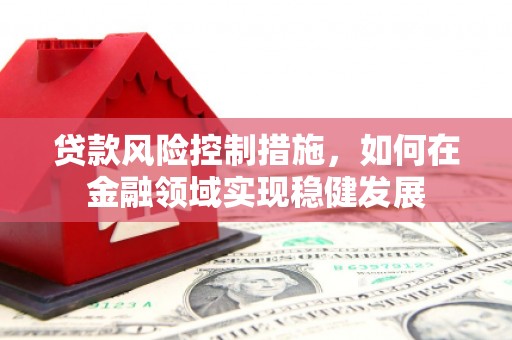 燕郊贷款风险控制措施，如何在金融领域实现稳健发展