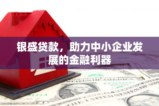 燕郊银盛贷款，助力中小企业发展的金融利器