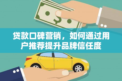 燕郊贷款口碑营销，如何通过用户推荐提升品牌信任度